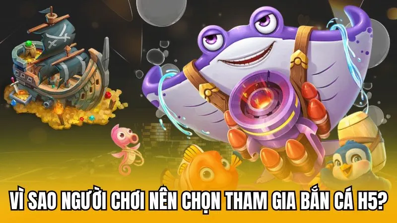 Vì sao người chơi nên chọn tham gia bắn cá H5?