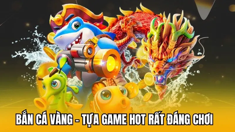 Bắn cá vàng - Tựa game hot rất đáng chơi