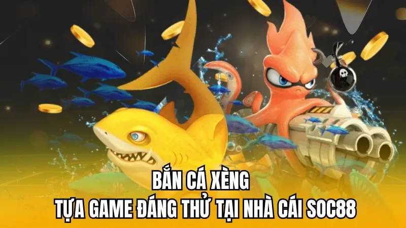 Bắn cá Xèng - Tựa game đáng thử tại nhà cái Soc88